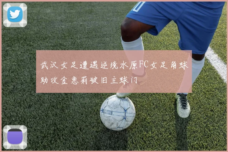 武汉女足遭遇逆境水原FC女足角球助攻金惠莉破旧主球门