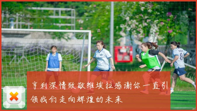 亨利深情致敬维埃拉感谢你一直引领我们走向辉煌的未来