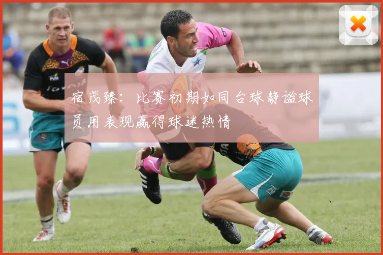 宿茂臻：比赛初期如同台球静谧球员用表现赢得球迷热情