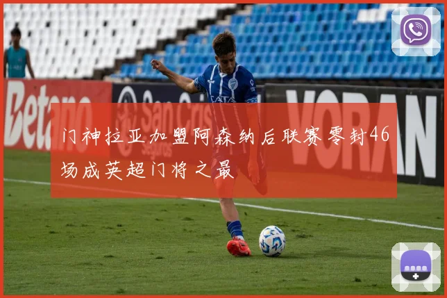门神拉亚加盟阿森纳后联赛零封46场成英超门将之最