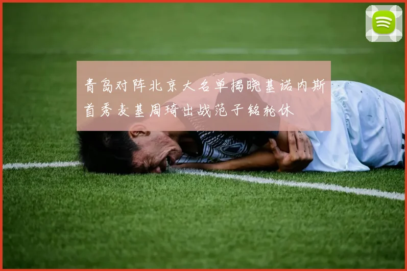 青岛对阵北京大名单揭晓基诺内斯首秀麦基周琦出战范子铭轮休