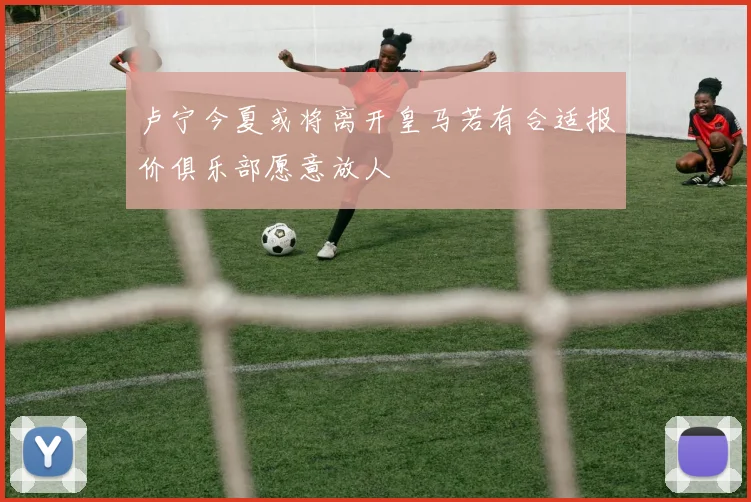 卢宁今夏或将离开皇马若有合适报价俱乐部愿意放人