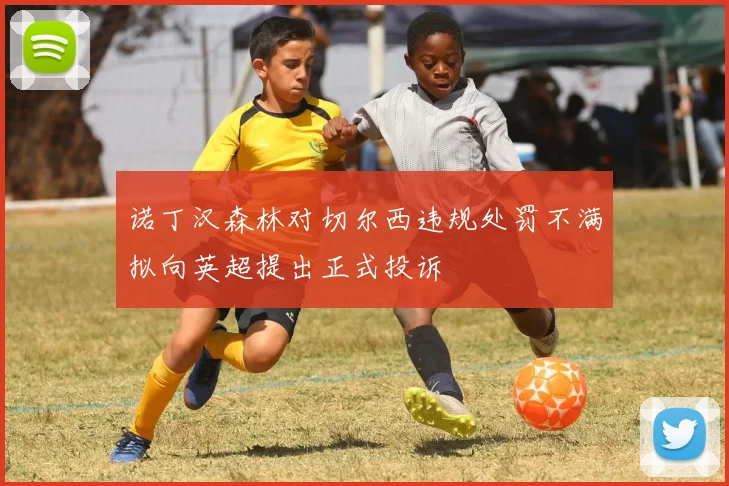 诺丁汉森林对切尔西违规处罚不满拟向英超提出正式投诉