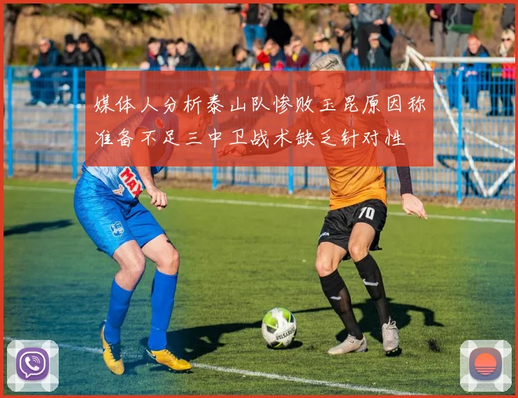 媒体人分析泰山队惨败玉昆原因称准备不足三中卫战术缺乏针对性