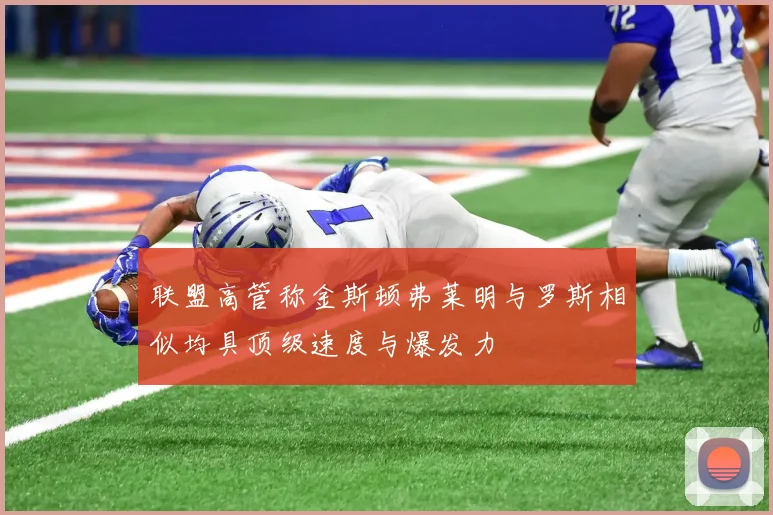 联盟高管称金斯顿弗莱明与罗斯相似均具顶级速度与爆发力