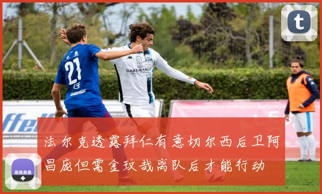 法尔克透露拜仁有意切尔西后卫阿昌庞但需金玟哉离队后才能行动