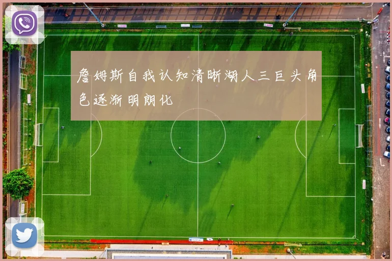 詹姆斯自我认知清晰湖人三巨头角色逐渐明朗化