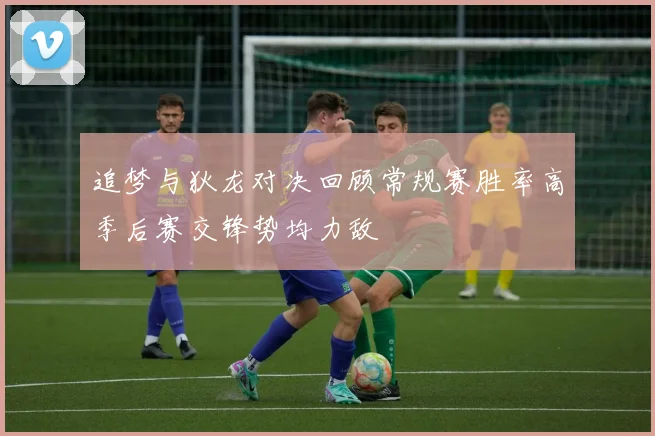 追梦与狄龙对决回顾常规赛胜率高季后赛交锋势均力敌