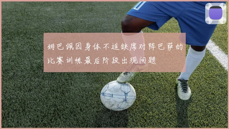 姆巴佩因身体不适缺席对阵巴萨的比赛训练最后阶段出现问题