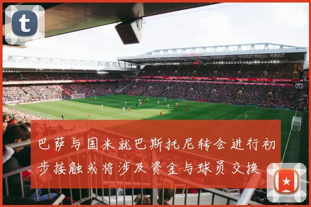 巴萨与国米就巴斯托尼转会进行初步接触或将涉及资金与球员交换