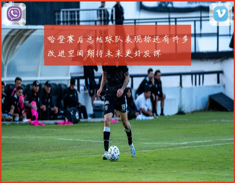 哈登赛后总结球队表现称还有许多改进空间期待未来更好发挥