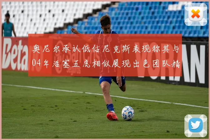 奥尼尔承认低估尼克斯表现称其与04年活塞五虎相似展现出色团队精神