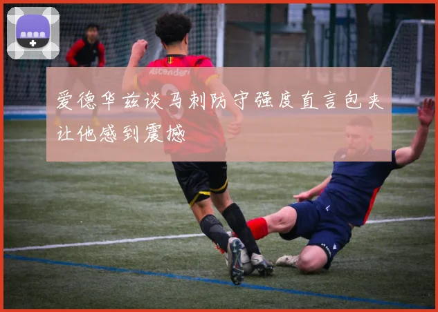 爱德华兹谈马刺防守强度直言包夹让他感到震撼
