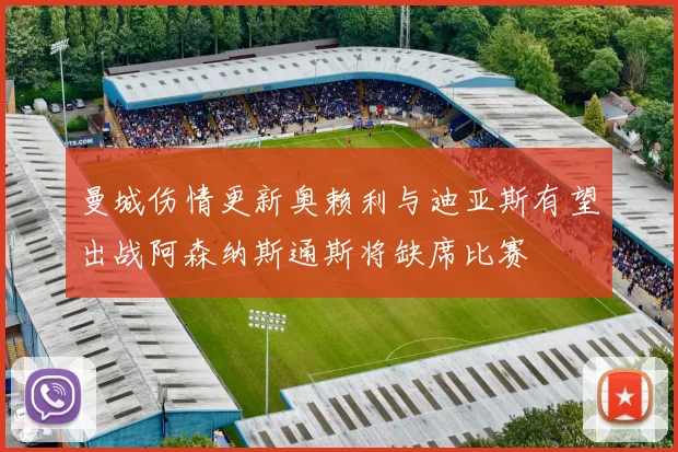 曼城伤情更新奥赖利与迪亚斯有望出战阿森纳斯通斯将缺席比赛