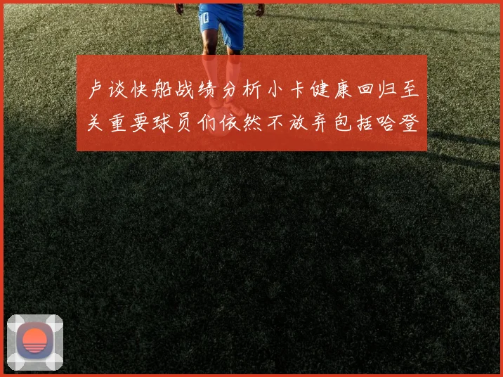 卢谈快船战绩分析小卡健康回归至关重要球员们依然不放弃包括哈登在内的努力