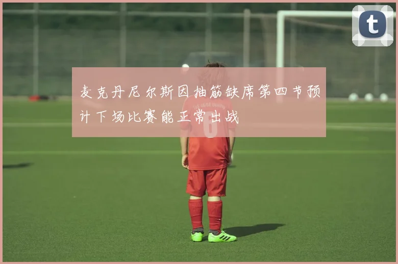 麦克丹尼尔斯因抽筋缺席第四节预计下场比赛能正常出战