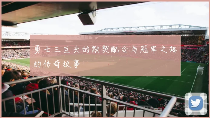 勇士三巨头的默契配合与冠军之路的传奇故事