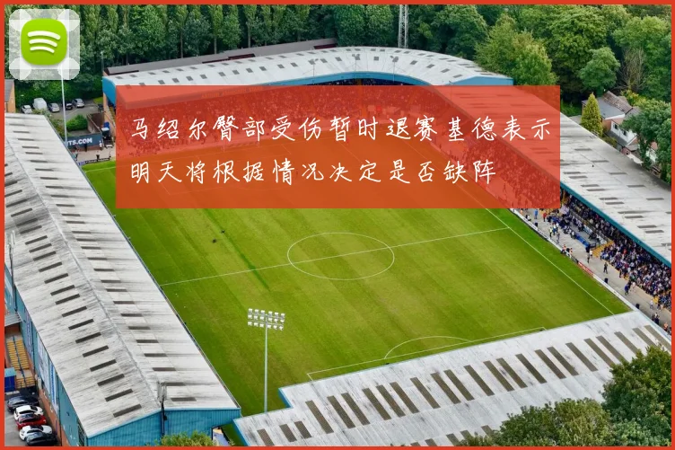 马绍尔臀部受伤暂时退赛基德表示明天将根据情况决定是否缺阵